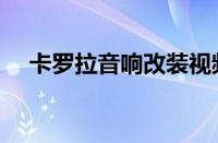 卡罗拉音响改装视频（卡罗拉音响改装）