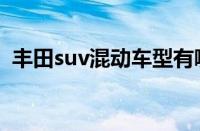 丰田suv混动车型有哪些（丰田suv有哪些）