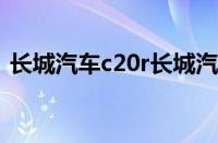 长城汽车c20r长城汽车（长城C20R怎么样）