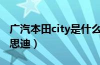 广汽本田city是什么车（第一批锋范为什么叫思迪）