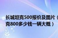 长城坦克500报价及图片（长城坦克800价格预计多少？坦克800多少钱一辆大概）