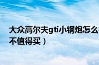 大众高尔夫gti小钢炮怎么样（全新高尔夫GTI售22.98万值不值得买）