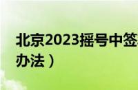 北京2023摇号中签率多少（北京最快摇车号办法）