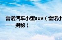 雷诺汽车小型suv（雷诺小型SUV车型详解：从外观到性能一一揭秘）