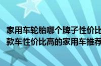 家用车轮胎哪个牌子性价比高（2022年公认性价比最高的几款车性价比高的家用车推荐）