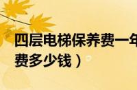 四层电梯保养费一年多少钱（马自达8里保养费多少钱）