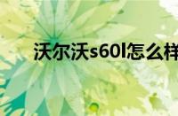 沃尔沃s60l怎么样（沃尔沃s60l报价）