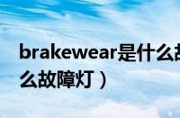 brakewear是什么故障灯（brakelamp是什么故障灯）