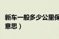 新车一般多少公里保养一次（新车保养是什么意思）