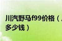 川汽野马f99价格（川汽野马f16川汽野马F16多少钱）