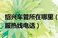 绍兴车管所在哪里（绍兴车管所上班时间和客服热线电话）