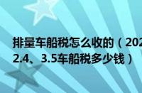 排量车船税怎么收的（2022年排量税征收标准表1.6、2.0、2.4、3.5车船税多少钱）