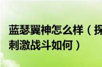 蓝瑟翼神怎么样（探索开放世界、精美画面和刺激战斗如何）