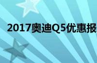 2017奥迪Q5优惠报价（奥迪Q5最新价格）