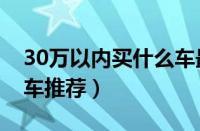 30万以内买什么车最好（五款热门30万以内车推荐）