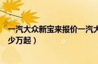 一汽大众新宝来报价一汽大众新宝来实车到店（预计售价多少万起）