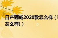 日产骊威2020款怎么样（骊威汽车怎么样(日产骊威通过性怎么样)）