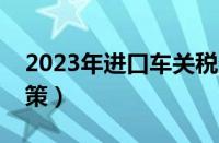 2023年进口车关税多少（进口车税率最新政策）