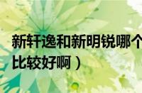 新轩逸和新明锐哪个好（新明锐和轩逸选哪个比较好啊）