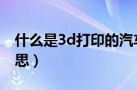 什么是3d打印的汽车（3d打印汽车是什么意思）