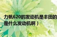 力帆620的发动机是丰田的吗（力帆620发动机重庆力帆620是什么发动机啊）