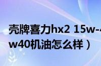 壳牌喜力hx2 15w-40怎么样（壳牌红喜力15w40机油怎么样）