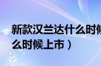 新款汉兰达什么时候上市（2018款汉兰达什么时候上市）