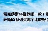 雷克萨斯es推荐哪一款（雷克萨斯ES最值得购买的版本雷克萨斯ES系列买哪个比较好）