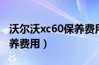 沃尔沃xc60保养费用价格表（沃尔沃XC60保养费用）