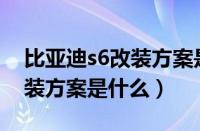 比亚迪s6改装方案是什么样的（比亚迪S6改装方案是什么）