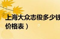 上海大众志俊多少钱（上海大众桑塔纳志俊的价格表）