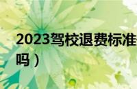 2023驾校退费标准规定（驾校报名费可以退吗）