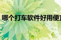 哪个打车软件好用便宜（什么打车软件好用）