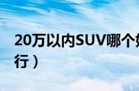 20万以内SUV哪个好（20万内最好的SUV排行）