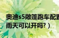 奥迪s5敞篷跑车配置怎么样?（奥迪s5敞篷下雨天可以开吗?）