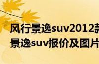 风行景逸suv2012款（风行景逸SUV多少钱(景逸suv报价及图片)）