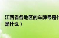 江西省各地区的车牌号是什么（江西省车牌号代表地区分别是什么）