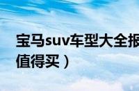 宝马suv车型大全报价（宝马suv哪个系列最值得买）