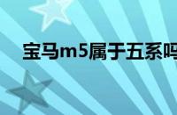 宝马m5属于五系吗？（宝马m5多少钱）