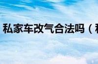 私家车改气合法吗（私家车油改气最新政策）