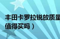 丰田卡罗拉锐放质量怎么样（丰田卡罗拉锐放值得买吗）