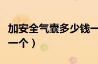 加安全气囊多少钱一个啊（加安全气囊多少钱一个）
