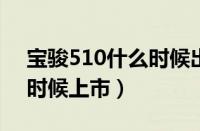 宝骏510什么时候出2021款（宝骏510什么时候上市）