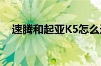 速腾和起亚K5怎么选（哪个更值得入手）