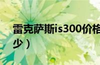 雷克萨斯is300价格（雷克萨斯is300油耗多少）