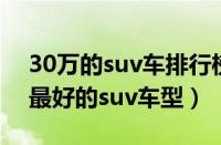 30万的suv车排行榜前十名（30万左右口碑最好的suv车型）