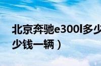 北京奔驰e300l多少价位（北京奔驰e300l多少钱一辆）