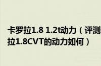 卡罗拉1.8 1.2t动力（评测新卡罗拉1.8CVT怎么样及新卡罗拉1.8CVT的动力如何）