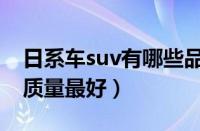 日系车suv有哪些品牌（国产suv车哪个品牌质量最好）