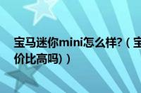 宝马迷你mini怎么样?（宝马mini怎么样(宝马迷你mini性价比高吗)）